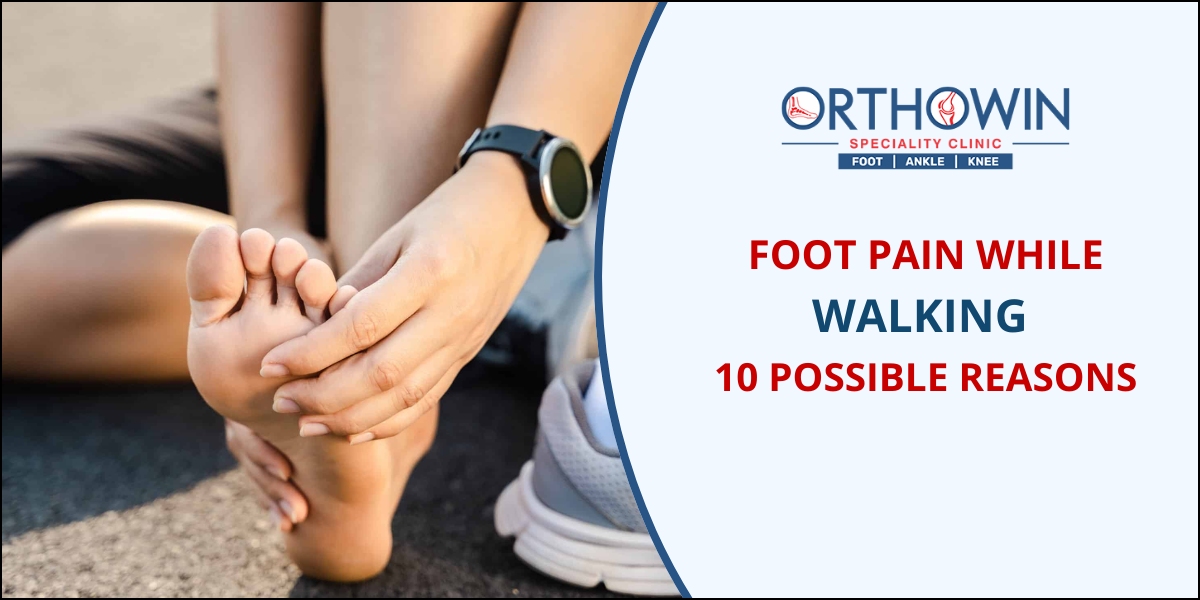 Foot pain while walking - Possible Reasons